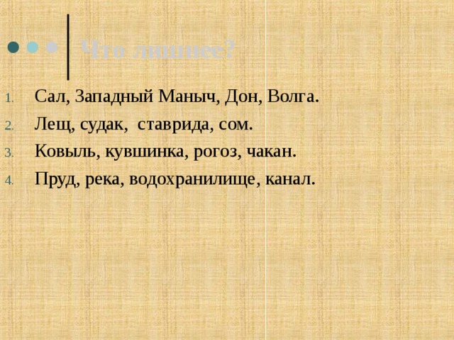 Что лишнее? Сал, Западный Маныч, Дон, Волга. Лещ, судак, ставрида, сом. Ковыль, кувшинка, рогоз, чакан. Пруд, река, водохранилище, канал. 