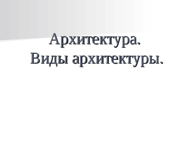   Архитектура.  Виды архитектуры.       