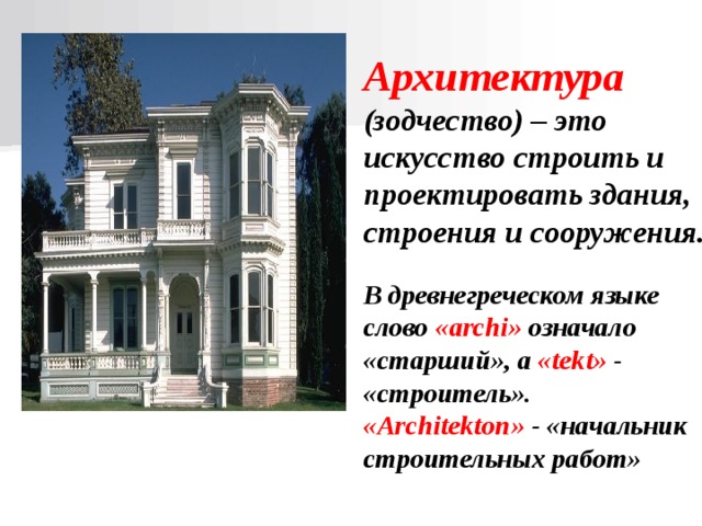 Архитектура  (зодчество) – это искусство строить и проектировать здания, строения и сооружения.  В древнегреческом языке слово « archi » означало «старший», а  « tekt » - «строитель». « Architekton » - «начальник строительных работ» 