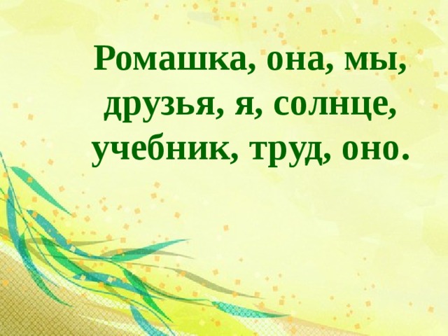 Ромашка, она, мы, друзья, я, солнце, учебник, труд, оно. 