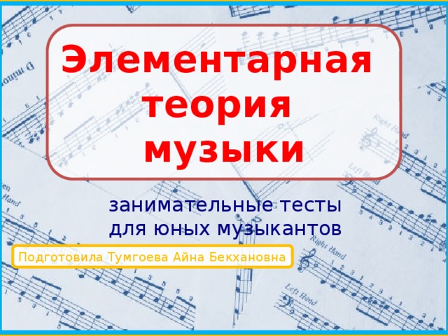 Элементарная теория музыки занимательные тесты для юных музыкантов Подготовила Тумгоева Айна Бекхановна 