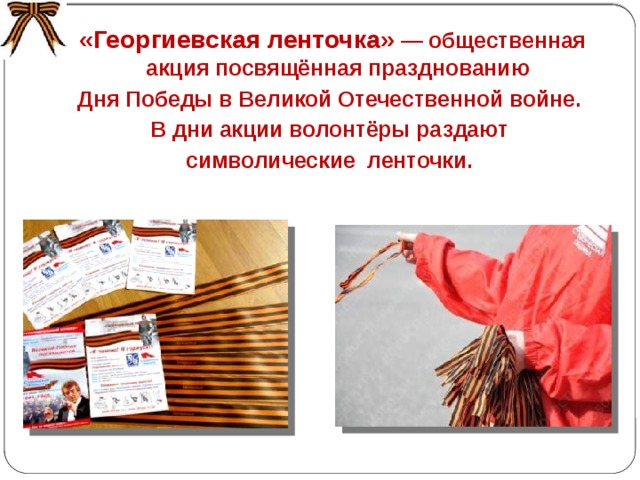 «Георгиевская ленточка»  — общественная акция посвящённая празднованию Дня Победы в Великой Отечественной войне. В дни акции волонтёры раздают символические ленточки. 