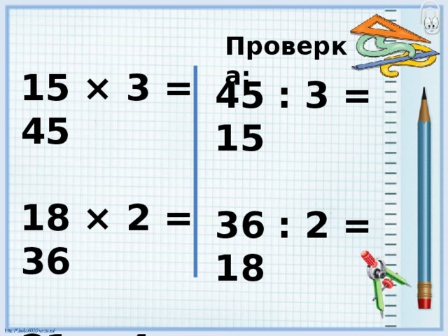 Проверка: 15 × 3 = 45  18 × 2 = 36  21 × 4 = 84 45 : 3 = 15  36 : 2 = 18  84 : 4 = 21 