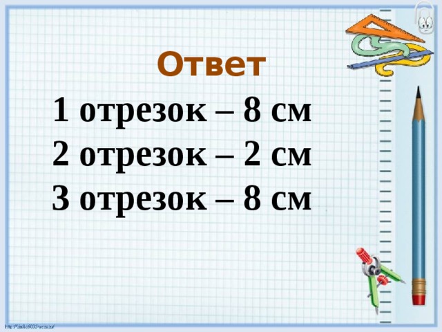 Ответ 1 отрезок – 8 см 2 отрезок – 2 см 3 отрезок – 8 см 