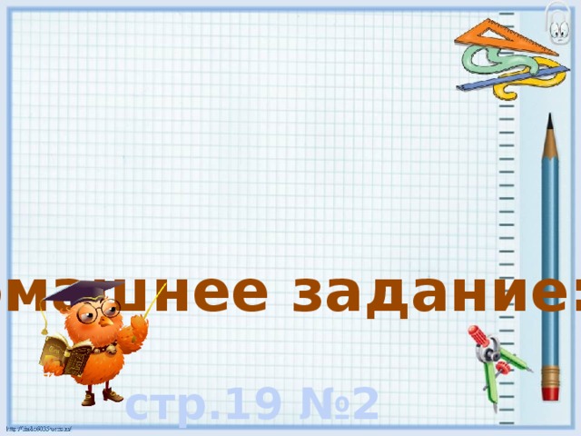 Домашнее задание:  стр.19 №2 стр.19 №4 
