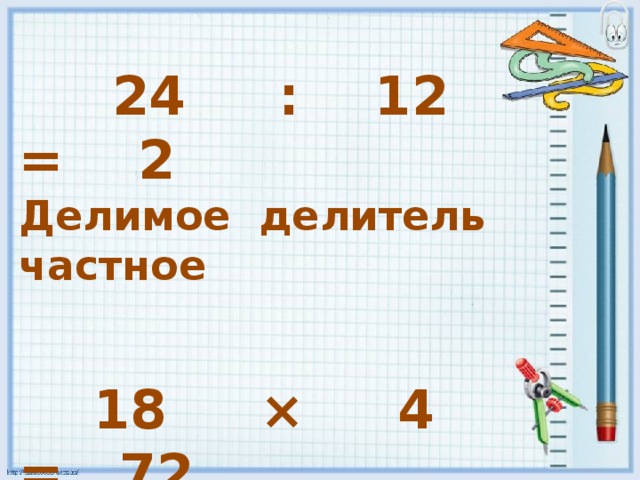  24 : 12 = 2 Делимое делитель частное     18 × 4 = 72  множитель множитель произведение 