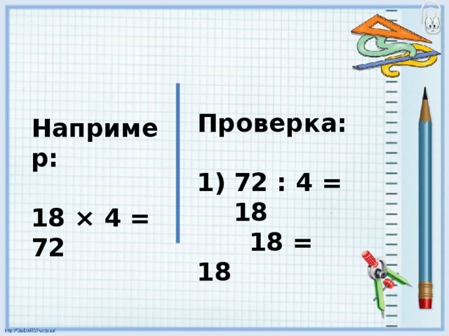 Проверка:  72 : 4 = 18  18 = 18 Например:  18 × 4 = 72 