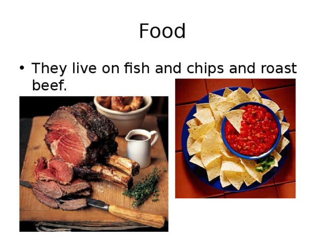 Food They live on fish and chips and roast beef. 
