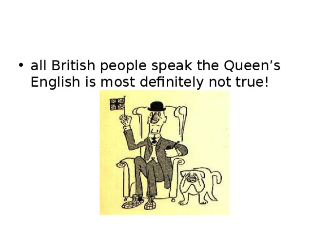 all British people speak the Queen’s English is most definitely not true!  