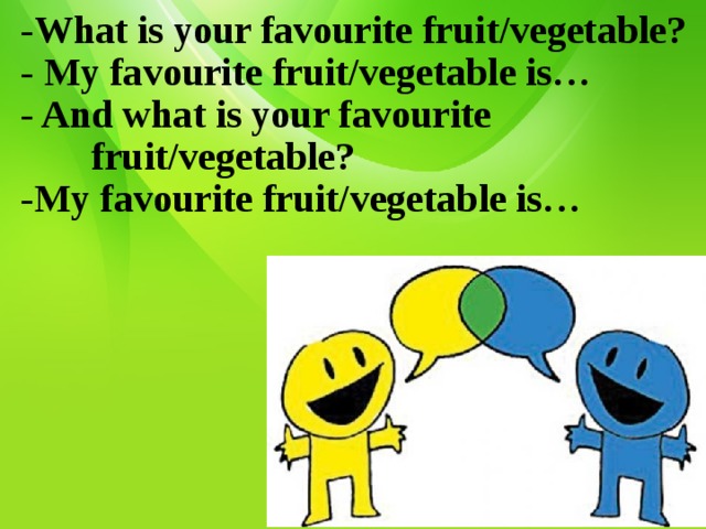 -What is your favourite fruit/vegetable?  - My favourite fruit/vegetable is…  - And what is your favourite         fruit/vegetable?  -My favourite fruit/vegetable is…   