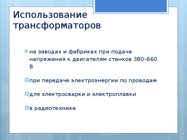 Использование трансформаторов на заводах и фабриках при подаче напряжения к двигателям станков 380–660 В при передаче электроэнергии по проводам для электросварки и электроплавки в радиотехнике 
