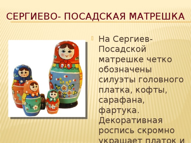 Сергиево- Посадская матрешка На Сергиев-Посадской матрешке четко обозначены силуэты головного платка, кофты, сарафана, фартука. Декоративная роспись скромно украшает платок и край фартука. 