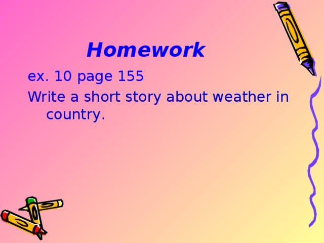 Homework ex. 10 page 155 Write a short story about weather in country . 