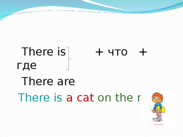  There is + что + где  There are  There is a cat on the mat . 