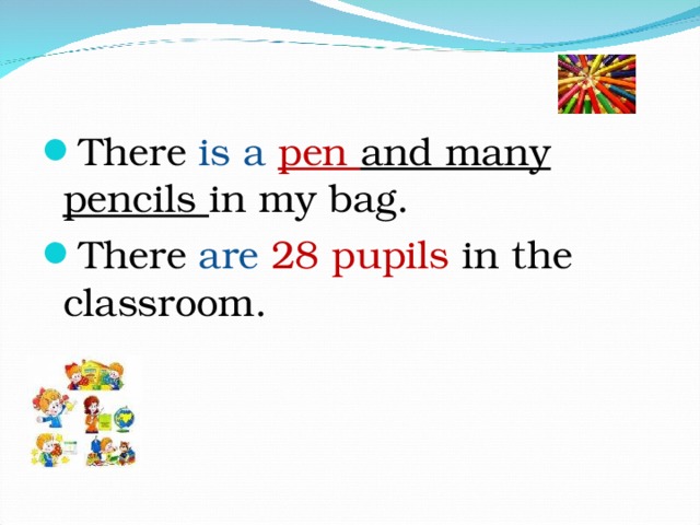 There is a  pen and many pencils in my bag. There are 28 pupils in the classroom. 