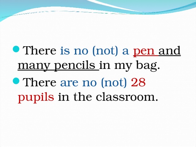 There is no (not) a  pen and many pencils in my bag. There are no (not) 28 pupils in the classroom. 