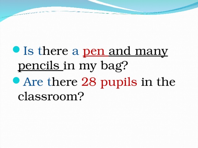 Is t here a  pen and many pencils in my bag? Are t here 28 pupils in the classroom?   