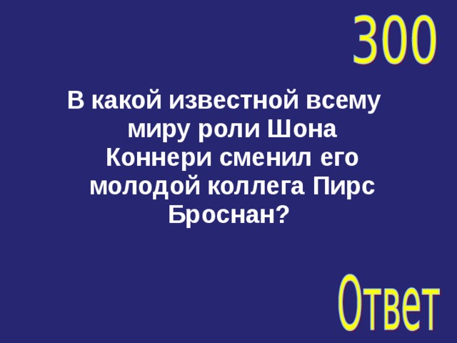 В какой известной всему миру роли Шона Коннери сменил его молодой коллега Пирс Броснан? 