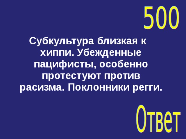 Субкультура близкая к хиппи. Убежденные пацифисты, особенно протестуют против расизма. Поклонники регги. 