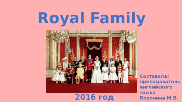 Royal Family Составила: преподаватель английского языка Воронина М.В. 2016 год 