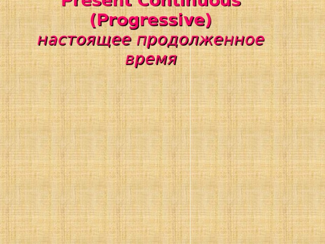     Present Continuous (Progressive)  настоящее продолженное время 