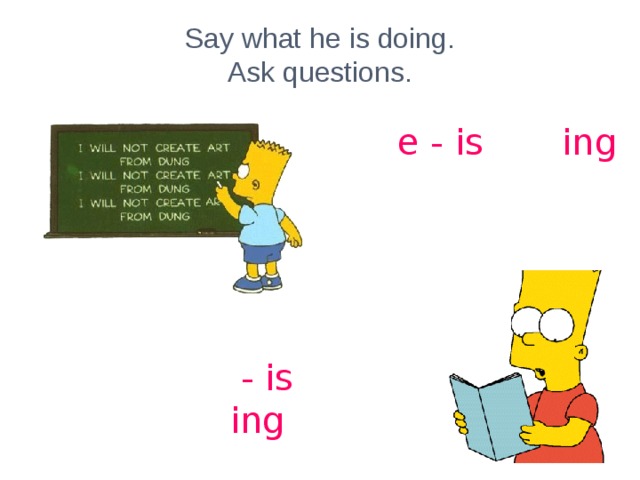 Say what he is doing.  Ask questions. writ e - is writ ing read - is read ing 