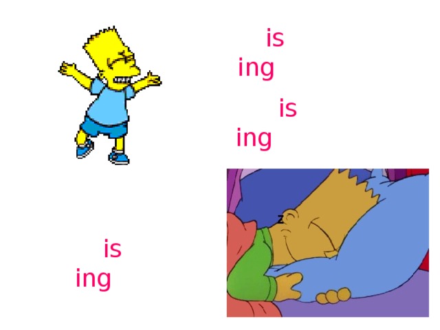 jump – is jump ing dance – is danc ing sleep – is sleep ing 