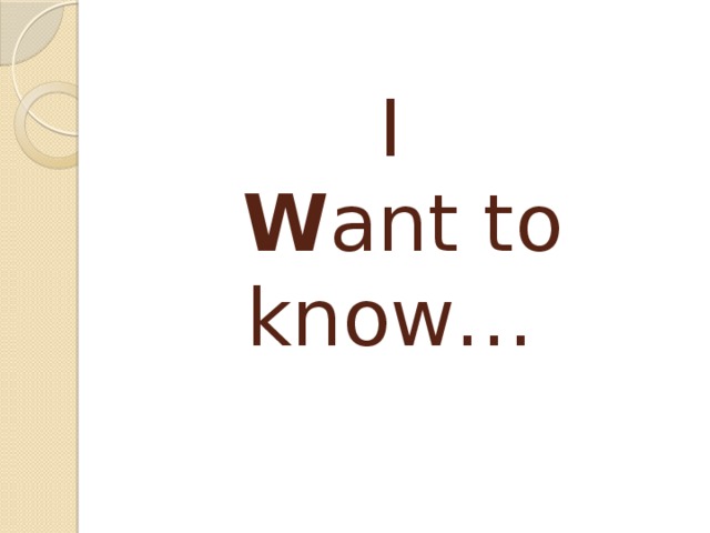 I  W ant to know… 
