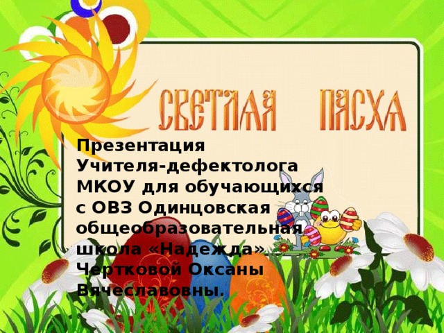 Презентация Учителя-дефектолога МКОУ для обучающихся с ОВЗ Одинцовская общеобразовательная школа «Надежда» Чертковой Оксаны Вячеславовны . 