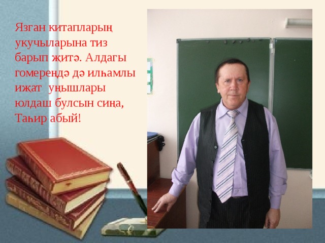 Язган китапларың укучыларына тиз барып җитә. Алдагы гомереңдә дә илһамлы иҗат  уңышлары юлдаш булсын сиңа, Таһир абый! 