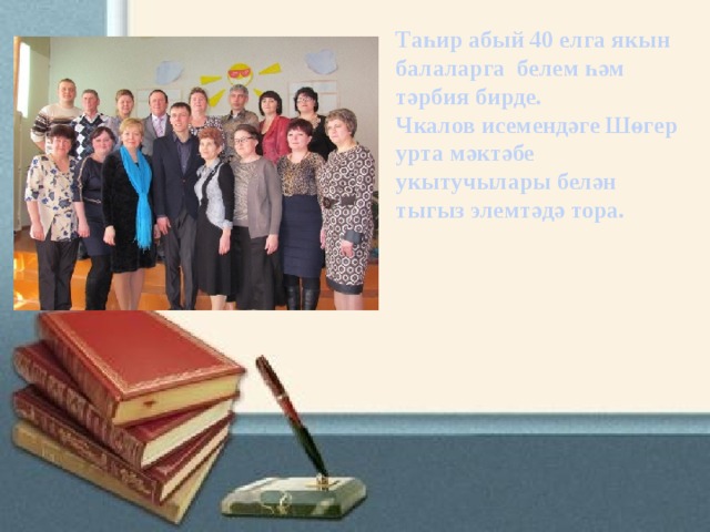 Таһир абый 40 елга якын балаларга белем һәм тәрбия бирде. Чкалов исемендәге Шөгер урта мәктәбе укытучылары белән тыгыз элемтәдә тора. 