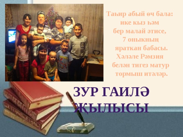 Таһир абый өч бала: ике кыз һәм бер малай әтисе, 7 оныкның  яраткан бабасы. Хәләле Рәмзия белән тигез матур  тормыш итәләр. ЗУР ГАИЛӘ ҖЫЛЫСЫ 