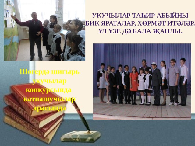 укучылар таһир абыйны  бик яраталар, хөрмәт итәләр. Ул үзе дә бала җанлы. Шөгердә шигырь укучылар конкурсында катнашучылар арасында 