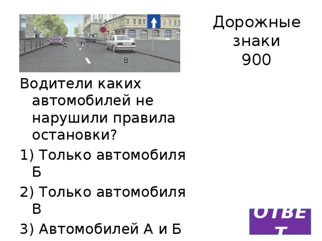Дорожные знаки  900 Водители каких автомобилей не нарушили правила остановки? 1) Только автомобиля Б 2) Только автомобиля В 3) Автомобилей А и Б 4) Автомобилей А и В ОТВЕТ 