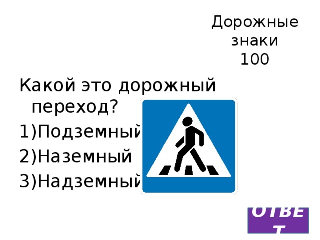 Дорожные знаки  100 Какой это дорожный переход? Подземный Наземный Надземный ОТВЕТ 