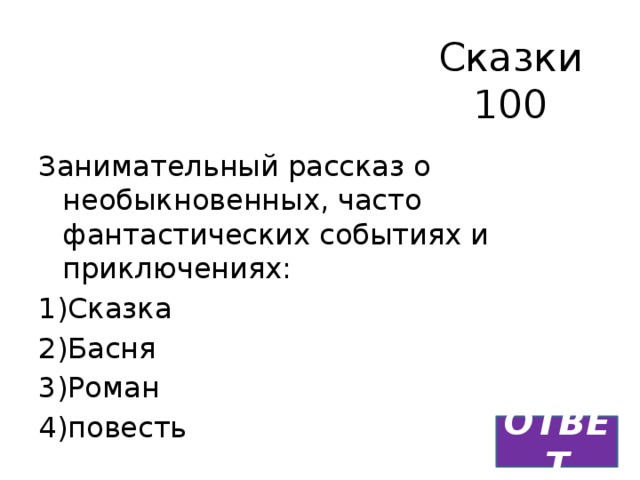 Сказки  100 Занимательный рассказ о необыкновенных, часто фантастических событиях и приключениях: 1)Сказка 2)Басня 3)Роман 4)повесть ОТВЕТ 