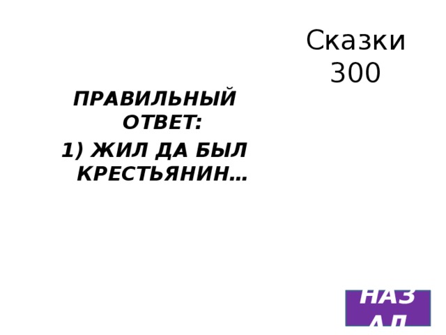 Сказки  300 ПРАВИЛЬНЫЙ ОТВЕТ: 1) ЖИЛ ДА БЫЛ КРЕСТЬЯНИН… НАЗАД 