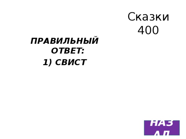 Сказки  400 ПРАВИЛЬНЫЙ ОТВЕТ: 1) СВИСТ НАЗАД 