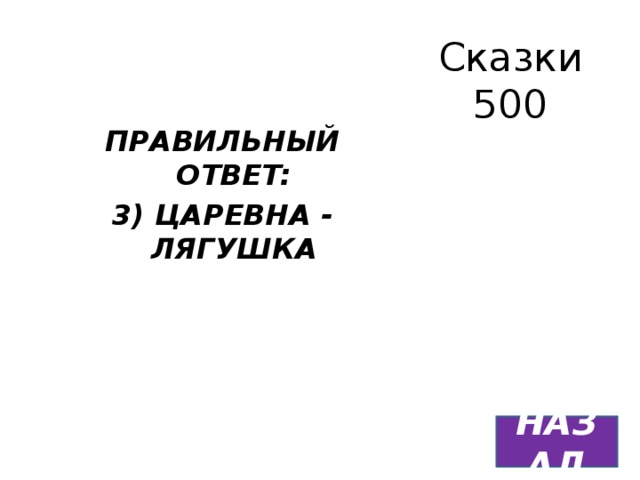 Сказки  500 ПРАВИЛЬНЫЙ ОТВЕТ: 3) ЦАРЕВНА - ЛЯГУШКА НАЗАД 
