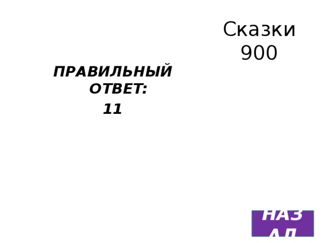 Сказки  900 ПРАВИЛЬНЫЙ ОТВЕТ: 11 НАЗАД 