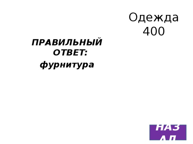 Одежда  400 ПРАВИЛЬНЫЙ ОТВЕТ: фурнитура НАЗАД 