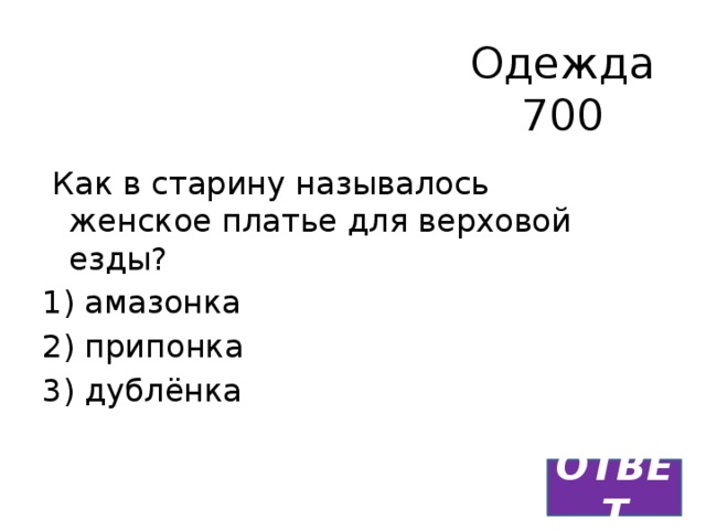 Одежда  700   Как в старину называлось женское платье для верховой езды? 1) амазонка 2) припонка 3) дублёнка ОТВЕТ 