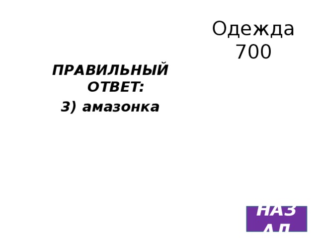 Одежда  700 ПРАВИЛЬНЫЙ ОТВЕТ: 3) амазонка  НАЗАД 