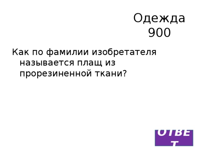 Одежда  900 Как по фамилии изобретателя называется плащ из прорезиненной ткани? ОТВЕТ 