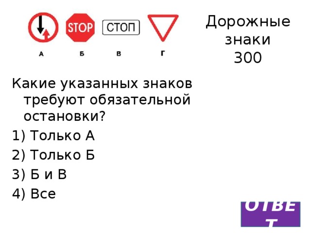 Дорожные знаки  300 Какие указанных знаков требуют обязательной остановки? 1) Только А 2) Только Б 3) Б и В 4) Все ОТВЕТ 