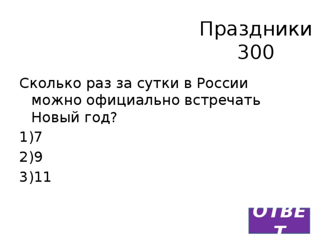 Праздники  300 Сколько раз за сутки в России можно официально встречать Новый год? 1)7 2)9 3)11 ОТВЕТ 