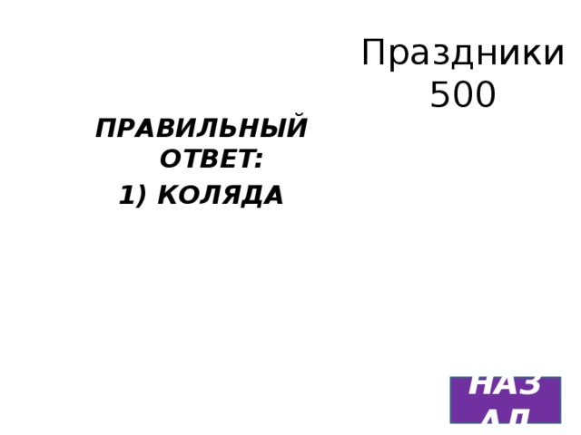 Праздники  500 ПРАВИЛЬНЫЙ ОТВЕТ: 1) КОЛЯДА НАЗАД 