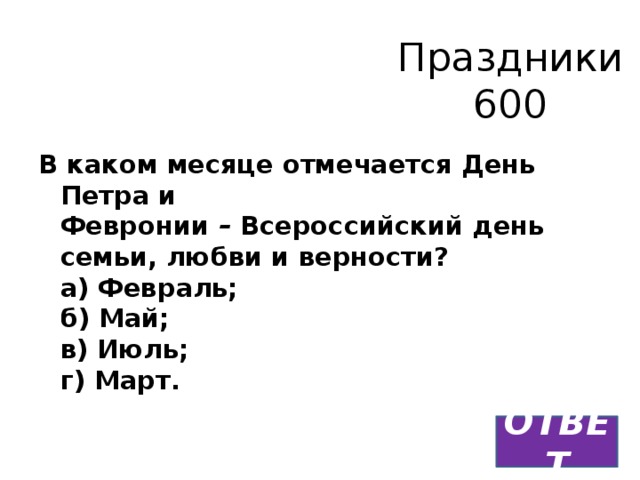 Праздники  600 В каком месяце отмечается День Петра и Февронии  –  Всероссийский день семьи, любви и верности?  а) Февраль;  б) Май;  в) Июль;  г) Март.   ОТВЕТ 