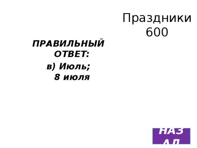 Праздники  600 ПРАВИЛЬНЫЙ ОТВЕТ: в) Июль;  8 июля НАЗАД 