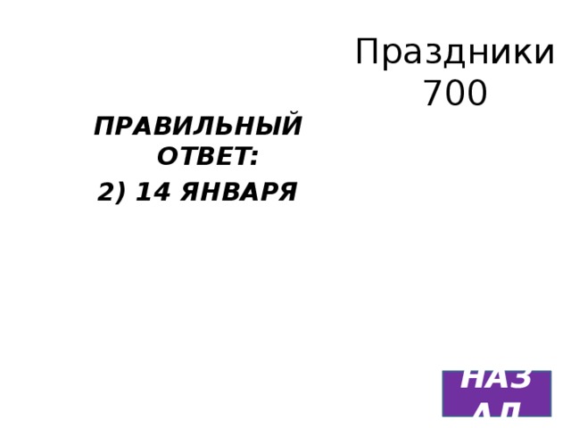 Праздники  700 ПРАВИЛЬНЫЙ ОТВЕТ: 2) 14 ЯНВАРЯ НАЗАД 